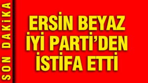 Ersin Beyaz, İYİ Parti’den İstifa Etti